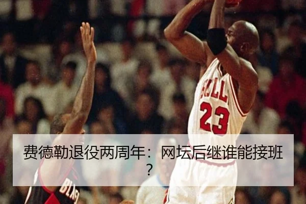 费德勒退役两周年：网坛后继谁能接班？
