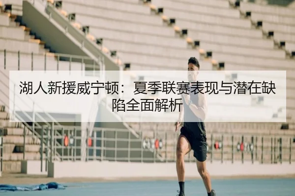 湖人新援威宁顿:夏季联赛表现与潜在缺陷全面解析